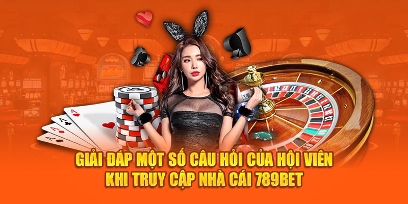 giai-dap-mot-so-cau-hoi-cua-hoi-vien-khi-truy-cap-nha-cai-789bet