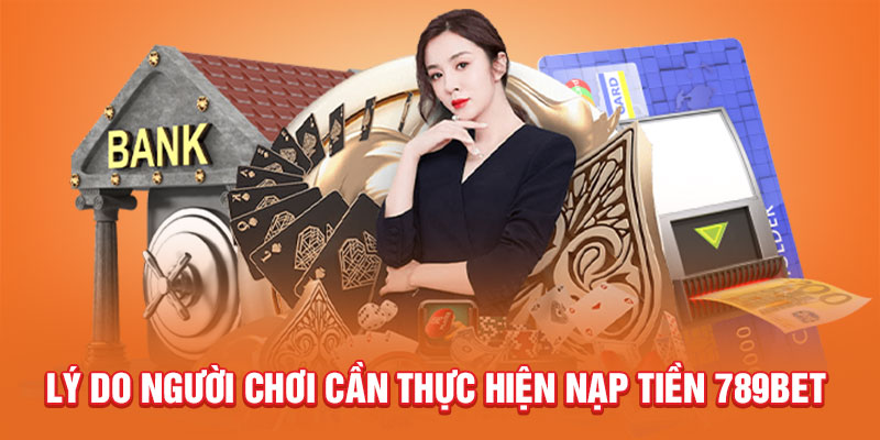 ly-do-nguoi-choi-can-thuc-hien-nap-tien-789bet