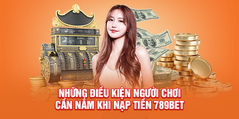 nhung-dieu-kien-nguoi-choi-can-nam-khi-nap-tien-789bet