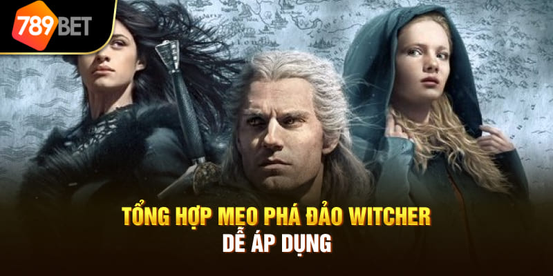 Tổng hợp mẹo phá đảo WITCHER dễ áp dụng