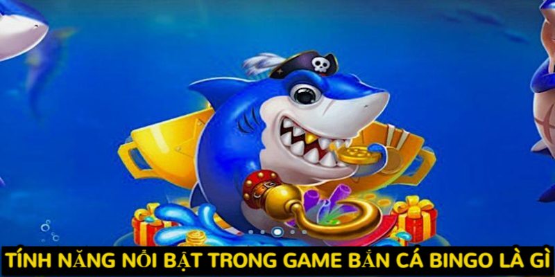 Tính năng nổi bật trong game bắn cá Bingo là gì? 