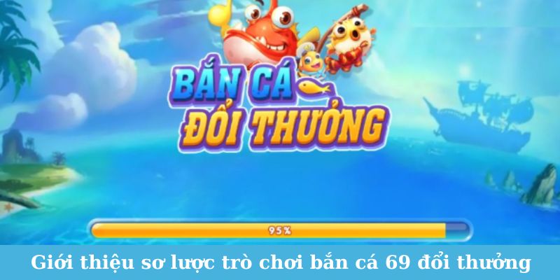 Giới thiệu sơ lược trò chơi bắn cá 69 đổi thưởng