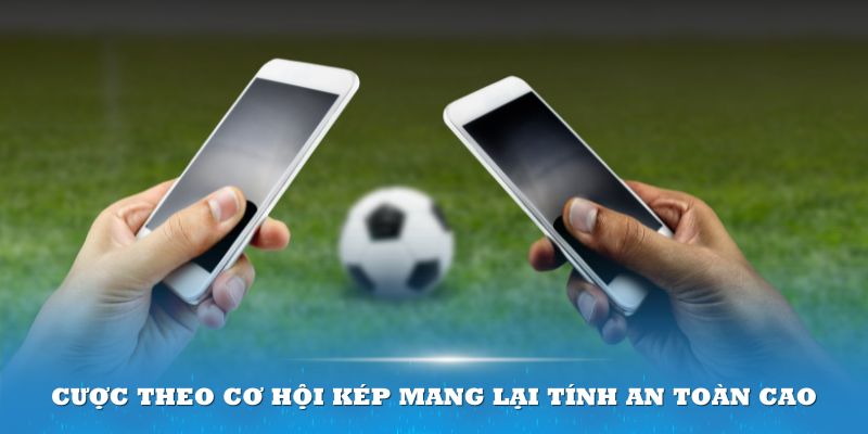 Cược theo cơ hội kép mang lại tính an toàn cao